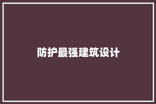 防护最强建筑设计 施工技术