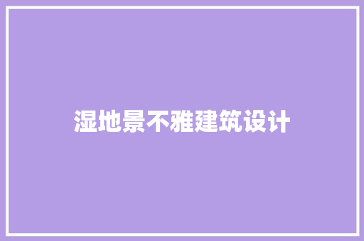 湿地景不雅建筑设计 施工技术