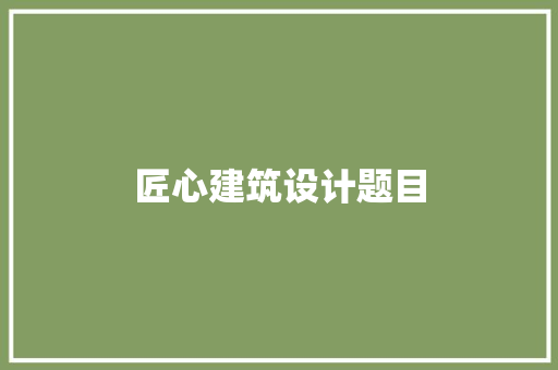 匠心建筑设计题目 常见问题
