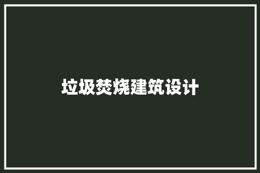 垃圾焚烧建筑设计 施工管理