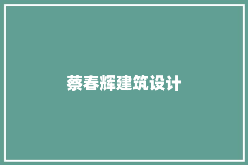 蔡春辉建筑设计 施工管理