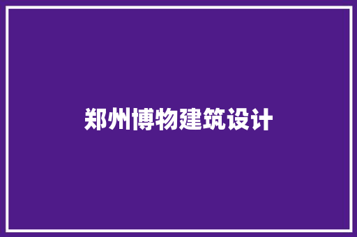 郑州博物建筑设计 生态建筑设计