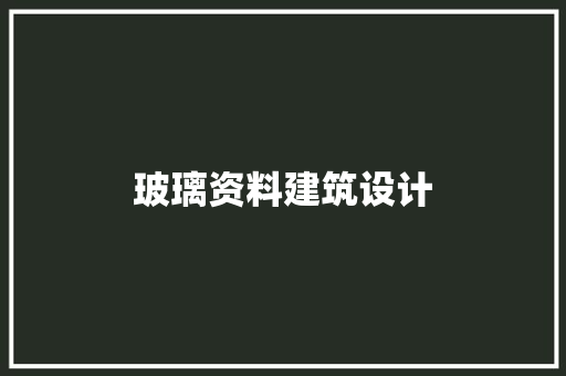 玻璃资料建筑设计 施工管理