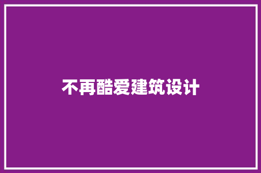 不再酷爱建筑设计 建筑设计