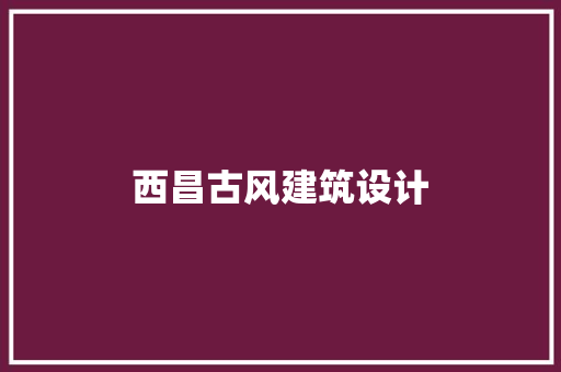 西昌古风建筑设计 施工管理
