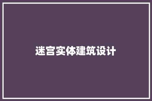 迷宫实体建筑设计