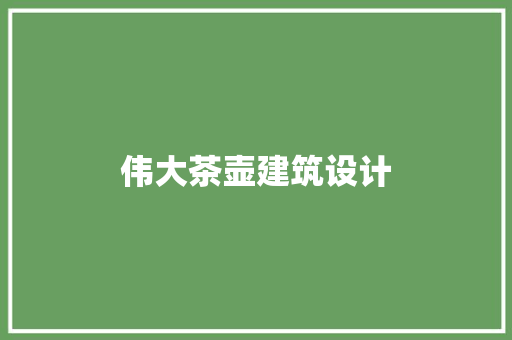 伟大茶壶建筑设计 施工管理