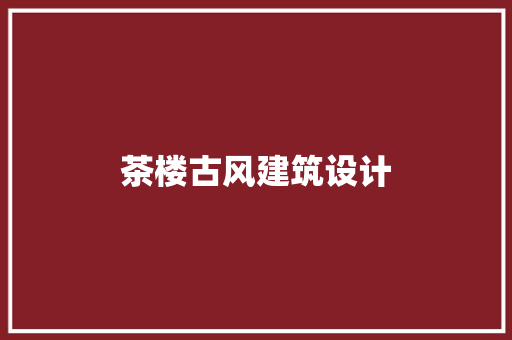 茶楼古风建筑设计 施工技术