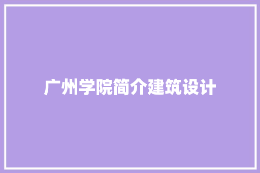 广州学院简介建筑设计 施工管理