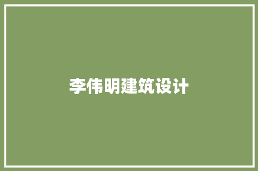 李伟明建筑设计 施工管理