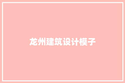 龙州建筑设计模子 施工技术