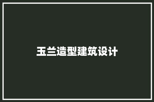 玉兰造型建筑设计 常用建材