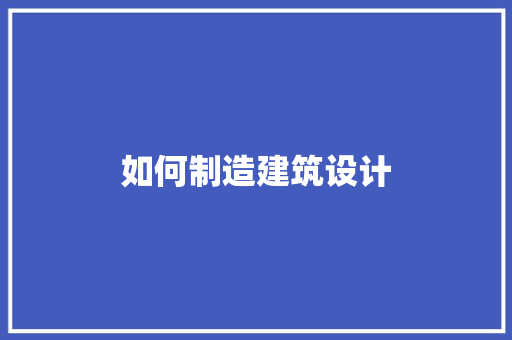 如何制造建筑设计 知识问答