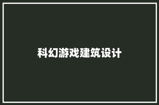 科幻游戏建筑设计 知识问答