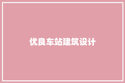 优良车站建筑设计 施工技术