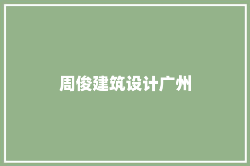 周俊建筑设计广州 知识问答