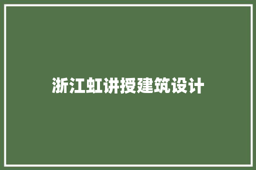 浙江虹讲授建筑设计