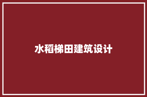 水稻梯田建筑设计 知识问答