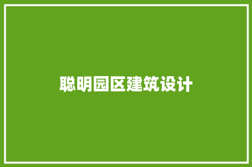 聪明园区建筑设计 施工技术