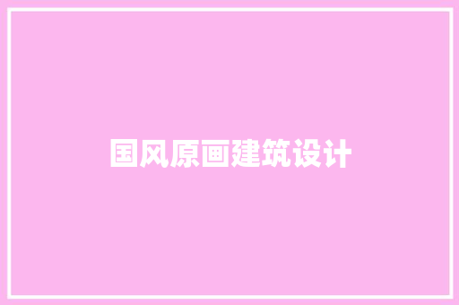 国风原画建筑设计 施工管理