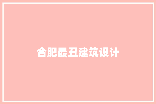 合肥最丑建筑设计 知识问答