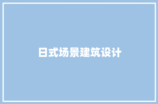日式场景建筑设计 常见问题