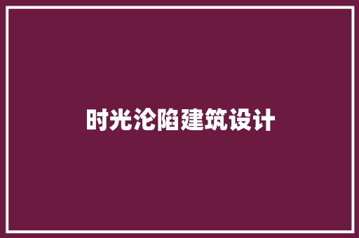 时光沦陷建筑设计