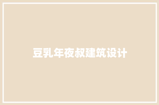 豆乳年夜叔建筑设计