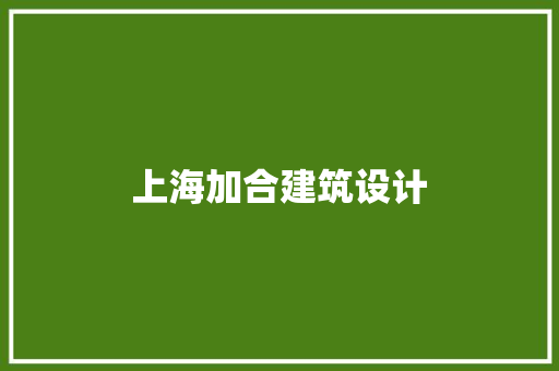 上海加合建筑设计 施工管理