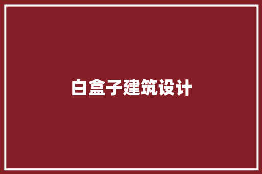白盒子建筑设计 材料设备