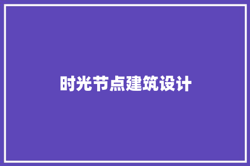 时光节点建筑设计 材料设备