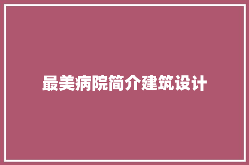 最美病院简介建筑设计 常用建材