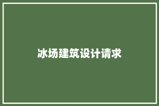 冰场建筑设计请求 施工工艺