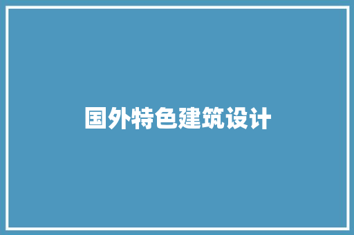 国外特色建筑设计 施工技术