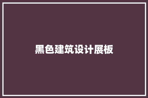 黑色建筑设计展板