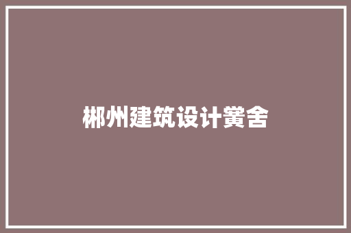 郴州建筑设计黉舍