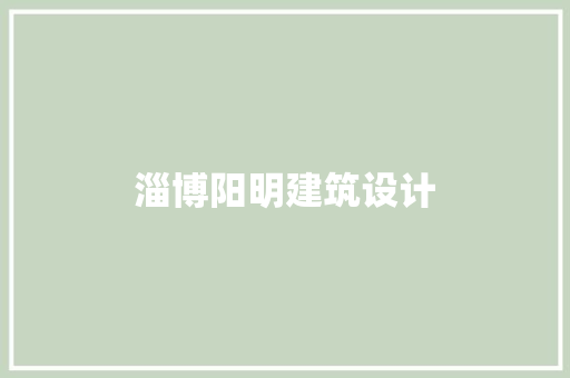 淄博阳明建筑设计 施工工艺