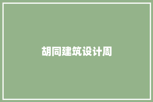 胡同建筑设计周 工艺流程