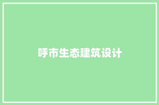 呼市生态建筑设计 施工技术
