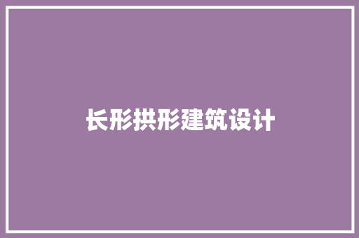 长形拱形建筑设计 施工工艺
