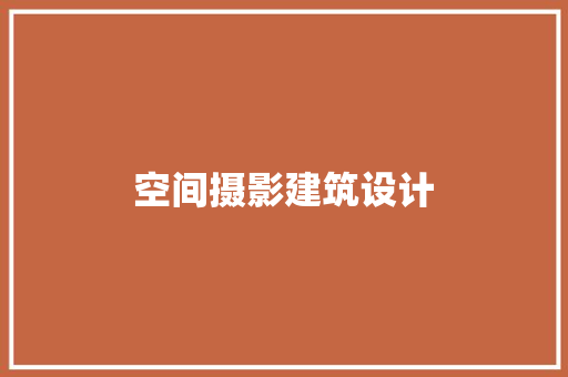 空间摄影建筑设计 工艺流程