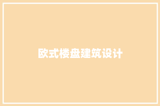 欧式楼盘建筑设计 施工技术