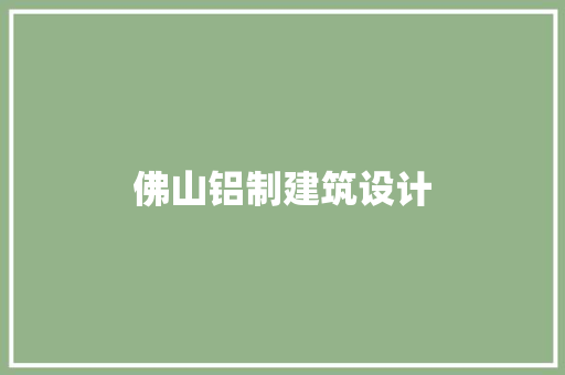 佛山铝制建筑设计 施工工艺