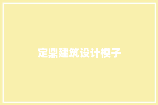 定鼎建筑设计模子 施工工艺
