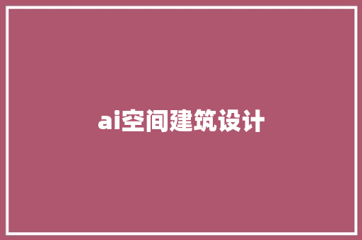 ai空间建筑设计 材料设备