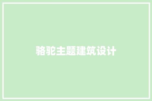 骆驼主题建筑设计 施工技术