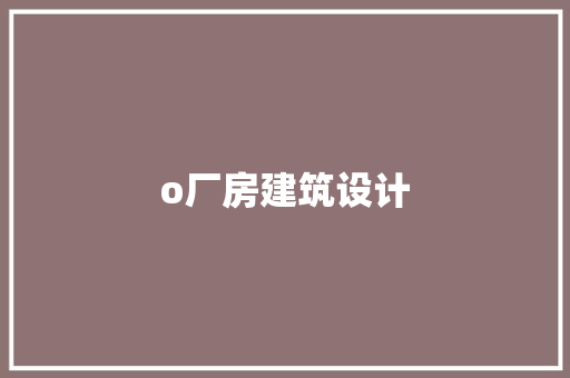 o厂房建筑设计 工艺流程