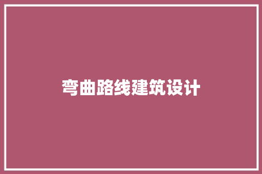 弯曲路线建筑设计 施工技术