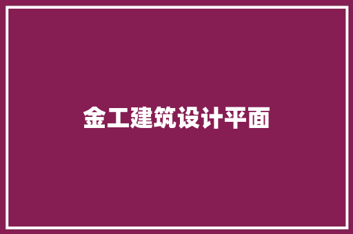 金工建筑设计平面 施工工艺