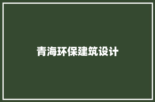 青海环保建筑设计 施工工艺